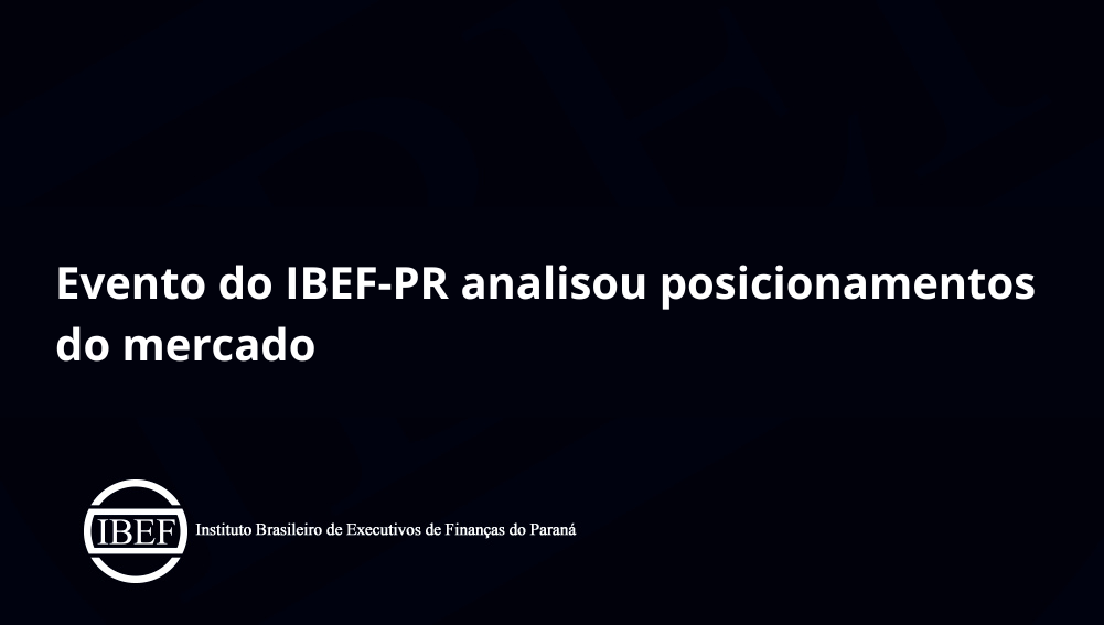 Evento do IBEF-PR analisou posicionamentos do mercado