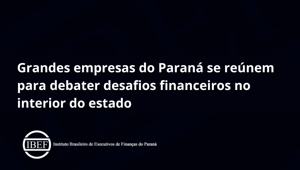 Grandes empresas do Paraná se reúnem para debater desafios financeiros